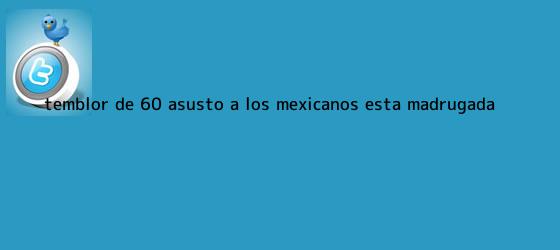ver tweets sobre temblor de 60 asusto a los mexicanos esta madrugada trinos de <b>Temblor</b> de 6.0 asustó a los mexicanos esta madrugada