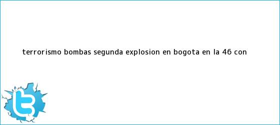 trinos de Terrorismo <b>bombas</b> segunda explosión en <b>Bogotá</b>, en la 46 con <b>...</b>