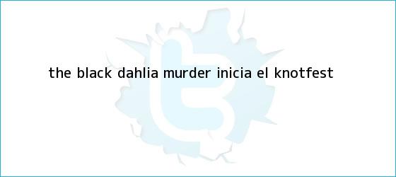 trinos de The Black Dahlia Murder inicia el <b>Knotfest</b>
