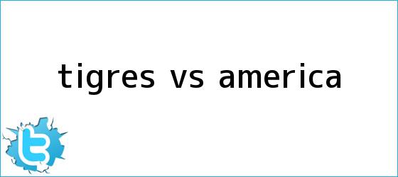 trinos de Tigres vs. <b>América</b>