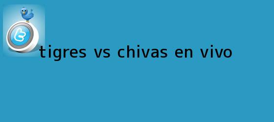 trinos de <b>Tigres Vs Chivas</b> En Vivo