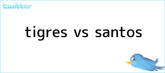 trinos de <b>Tigres vs. Santos</b>