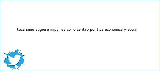 trinos de Toca <b>Simó</b> sugiere mipymes como centro política económica y social