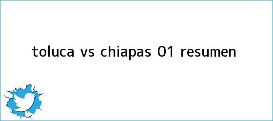 trinos de <b>Toluca vs Chiapas</b> (0-1): RESUMEN