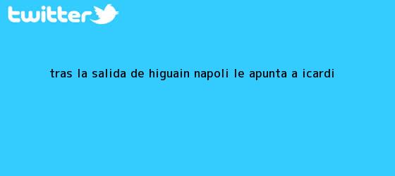 trinos de Tras la salida de <b>Higuaín</b>, Napoli le apunta a Icardi