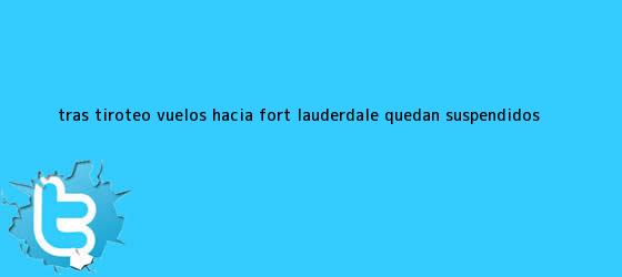 trinos de Tras tiroteo, vuelos hacia <b>Fort Lauderdale</b> quedan suspendidos ...