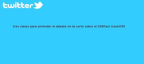 trinos de Tres claves para entender el debate en la Corte sobre el '<b>fast track</b>'