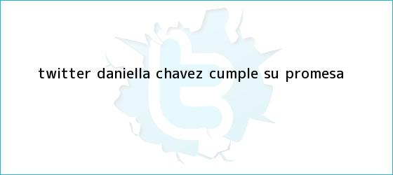 trinos de Twitter: <b>Daniella Chávez</b> cumple su promesa