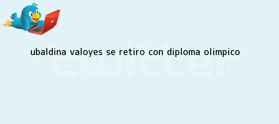 ver tweets sobre ubaldina valoyes se retiro con diploma olimpico trinos de <b>Ubaldina Valoyes</b> se retiró con diploma olímpico