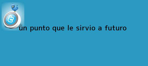 ver tweets sobre un punto que le sirvio a futuro trinos de Un punto que le sirvió a futuro