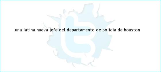 ver tweets sobre una latina nueva jefe del departamento de policia de houston trinos de Una latina, nueva Jefe del Departamento de Policía de Houston