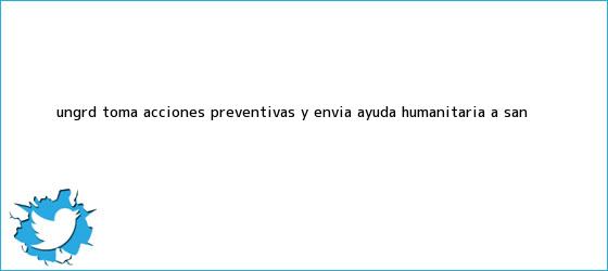 trinos de Ungrd toma acciones preventivas y <b>envía</b> ayuda humanitaria a San ...
