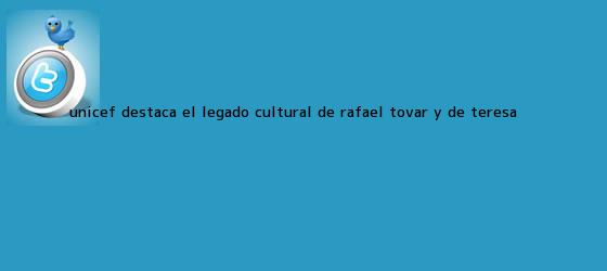 trinos de UNICEF destaca el legado cultural de <b>Rafael Tovar y de Teresa</b>
