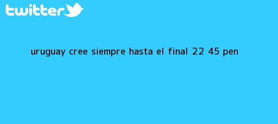 trinos de Uruguay cree siempre hasta el final (2-2, 4-5 PEN)