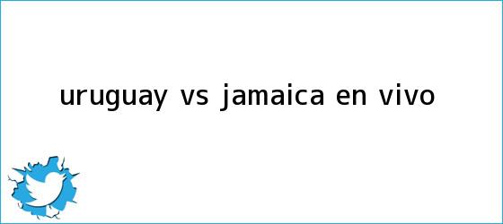 trinos de <b>Uruguay vs Jamaica</b> EN VIVO