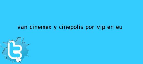 trinos de Van <b>Cinemex</b> y Cinépolis por VIP en EU