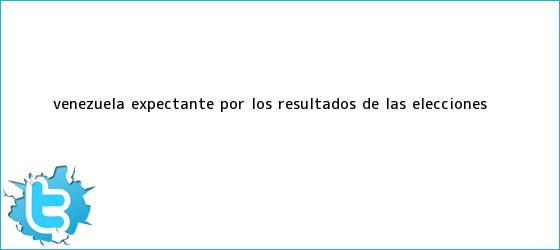 trinos de <b>Venezuela</b>, expectante por los resultados de las <b>elecciones</b> <b>...</b>