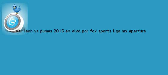 trinos de Ver <b>León vs Pumas 2015</b> En Vivo por FOX Sports Liga MX Apertura <b>...</b>