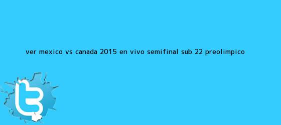 trinos de Ver <b>México vs Canadá</b> 2015 En Vivo Semifinal <b>Sub 22</b> Preolímpico <b>...</b>