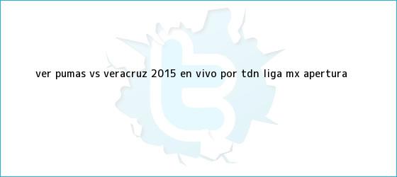 trinos de Ver <b>Pumas vs Veracruz</b> 2015 En Vivo por TDN Liga MX Apertura <b>...</b>