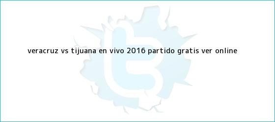 trinos de <b>Veracruz Vs Tijuana</b> EN VIVO 2016 ? Partido Gratis (Ver Online)