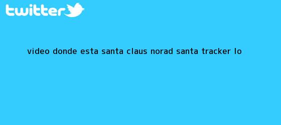 trinos de VIDEO: ¿Dónde Está <b>Santa Claus</b>? NORAD Santa Tracker Lo <b>...</b>