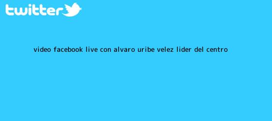 trinos de (VIDEO) Facebook Live con Álvaro Uribe <b>Vélez</b>, líder del Centro ...