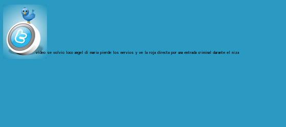 trinos de (VÍDEO) Se volvió loco: Ángel Di María pierde los nervios y ve la <b>roja directa</b> por una entrada criminal durante el Niza ...