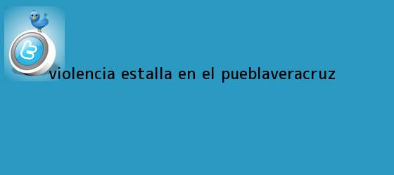 trinos de Violencia estalla en el <b>Puebla</b>-<b>Veracruz</b>