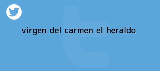 trinos de <b>Virgen del Carmen</b> | El Heraldo