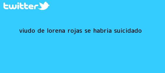 trinos de Viudo de <b>Lorena Rojas</b> se habría suicidado