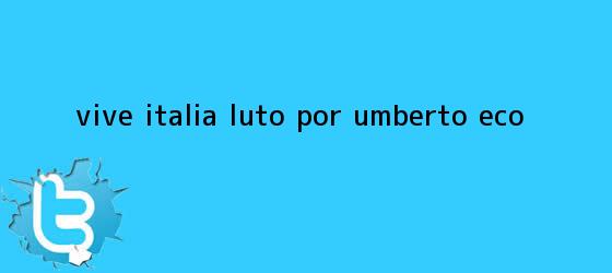 trinos de Vive Italia luto por <b>Umberto Eco</b>