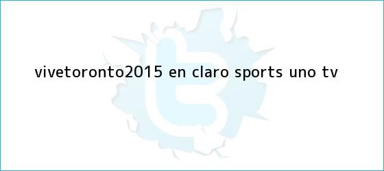 trinos de #ViveToronto2015 en <b>Claro Sports</b> - Uno TV