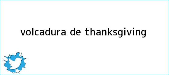 trinos de VOLCADURA DE <b>THANKSGIVING</b>