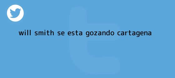 trinos de <b>Will Smith</b> se está gozando Cartagena