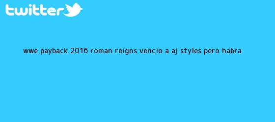 trinos de <b>WWE Payback</b> 2016: Roman Reigns venció a AJ Styles, pero habrá <b>...</b>