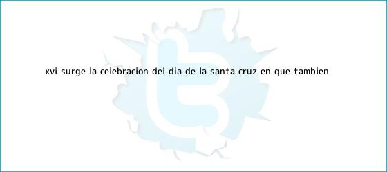 trinos de XVI: Surge la celebración del <b>Día de la Santa Cruz</b>, en que también ...