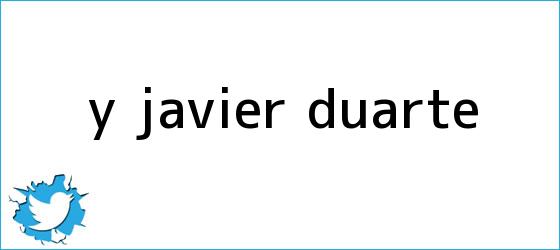 trinos de Y <b>Javier Duarte</b>