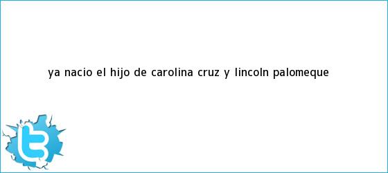 trinos de Ya nació el hijo de <b>Carolina Cruz</b> y Lincoln Palomeque
