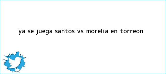 trinos de Ya se juega <b>Santos vs. Morelia</b> en Torreón