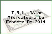 T.R.M. Dólar Miércoles 5 De Febrero De 2014