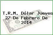 T.R.M. Dólar Jueves 27 De Febrero De 2014