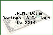Ver trm dolar domingo 18 de mayo de 2014 T.R.M. Dólar Domingo 18 De Mayo De 2014