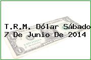 T.R.M. Dólar Sábado 7 De Junio De 2014