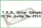 T.R.M. Dólar Sábado 21 De Junio De 2014