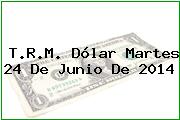 T.R.M. Dólar Martes 24 De Junio De 2014