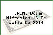 T.R.M. Dólar Miércoles 16 De Julio De 2014
