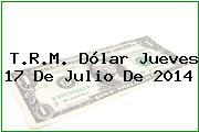 T.R.M. Dólar Jueves 17 De Julio De 2014