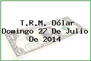 T.R.M. Dólar Domingo 27 De Julio De 2014