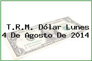 T.R.M. Dólar Lunes 4 De Agosto De 2014